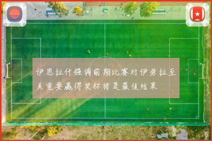 伊恩拉什强调前期比赛对伊劳拉至关重要赢得奖杯将是最佳结果
