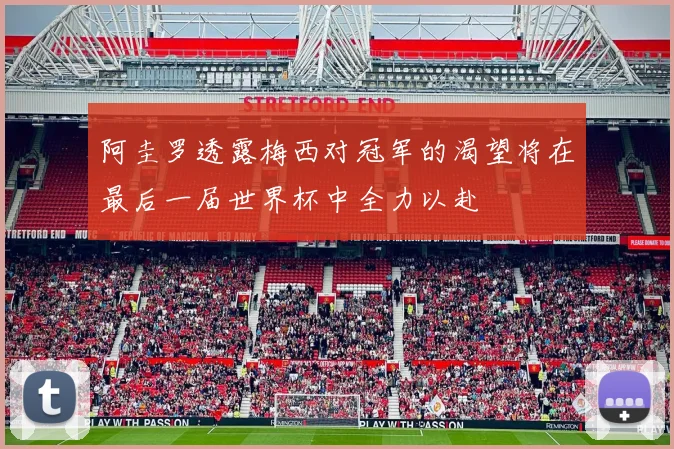 阿圭罗透露梅西对冠军的渴望将在最后一届世界杯中全力以赴