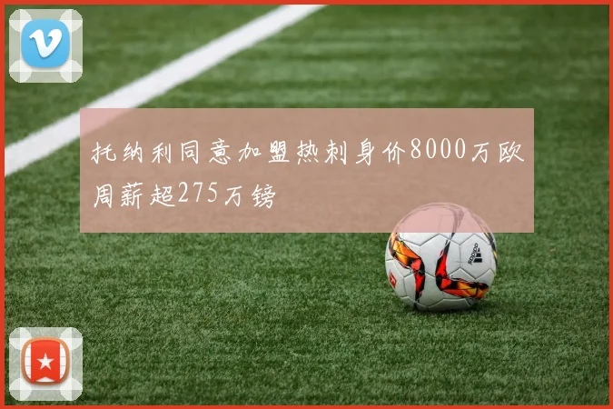 托纳利同意加盟热刺身价8000万欧周薪超275万镑