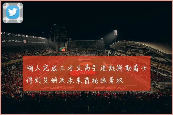 湖人完成三方交易引进凯斯勒爵士得到艾顿及未来首轮选秀权