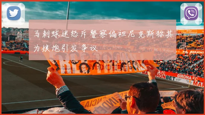 马刺球迷怒斥警察偏袒尼克斯称其为娘炮引发争议