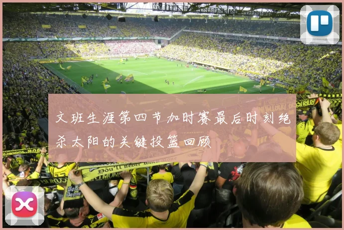 文班生涯第四节加时赛最后时刻绝杀太阳的关键投篮回顾