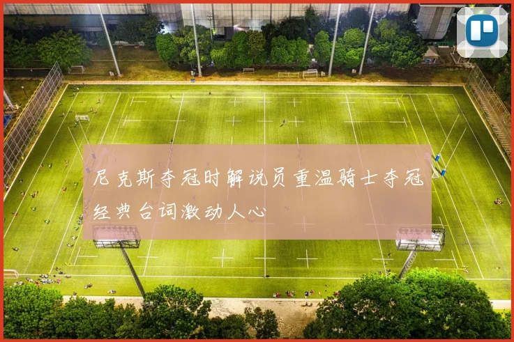 尼克斯夺冠时解说员重温骑士夺冠经典台词激动人心