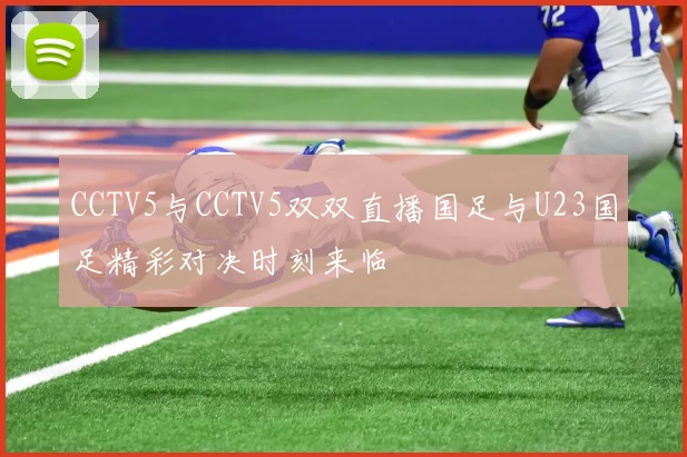 CCTV5与CCTV5双双直播国足与U23国足精彩对决时刻来临