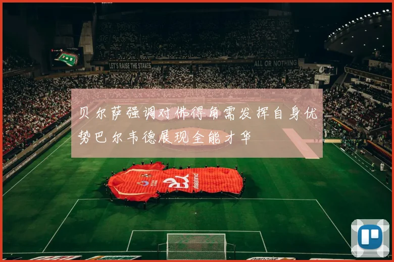 贝尔萨强调对佛得角需发挥自身优势巴尔韦德展现全能才华